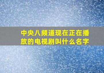 中央八频道现在正在播放的电视剧叫什么名字