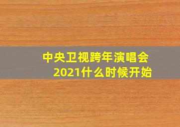 中央卫视跨年演唱会2021什么时候开始