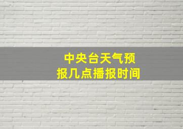 中央台天气预报几点播报时间