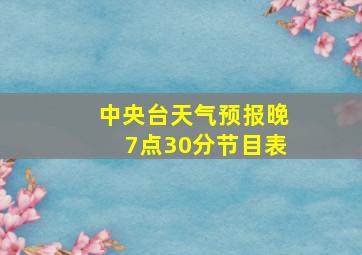 中央台天气预报晚7点30分节目表