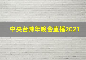 中央台跨年晚会直播2021