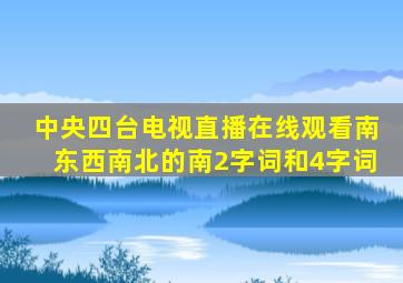 中央四台电视直播在线观看南东西南北的南2字词和4字词