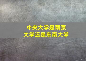 中央大学是南京大学还是东南大学