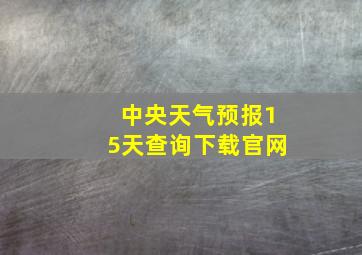 中央天气预报15天查询下载官网