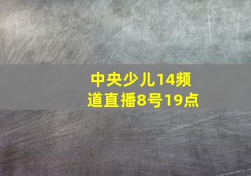 中央少儿14频道直播8号19点