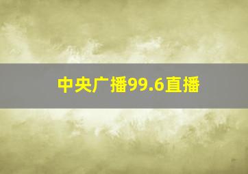 中央广播99.6直播