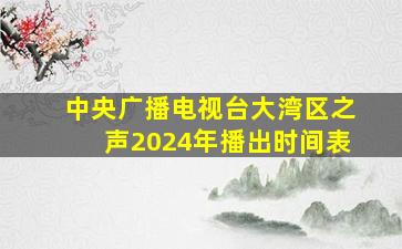 中央广播电视台大湾区之声2024年播出时间表