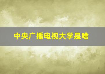 中央广播电视大学是啥