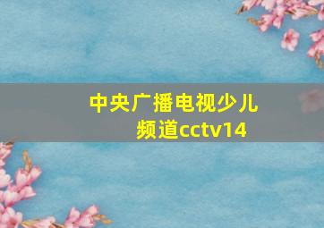 中央广播电视少儿频道cctv14