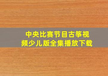 中央比赛节目古筝视频少儿版全集播放下载