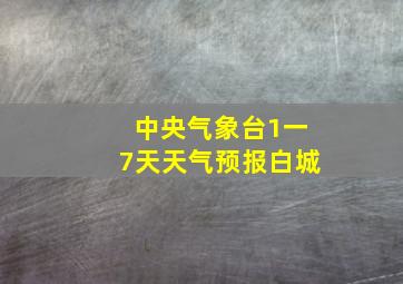 中央气象台1一7天天气预报白城