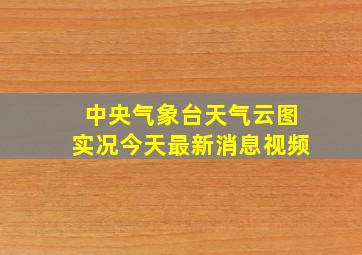 中央气象台天气云图实况今天最新消息视频