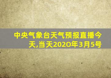 中央气象台天气预报直播今天,当天202O年3月5号