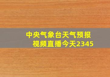 中央气象台天气预报视频直播今天2345