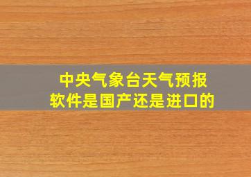 中央气象台天气预报软件是国产还是进口的