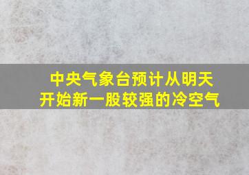 中央气象台预计从明天开始新一股较强的冷空气