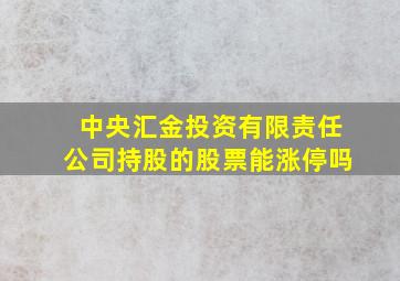 中央汇金投资有限责任公司持股的股票能涨停吗