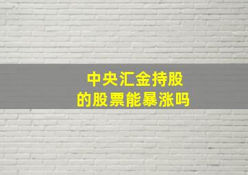 中央汇金持股的股票能暴涨吗