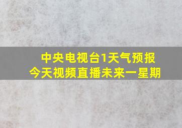 中央电视台1天气预报今天视频直播未来一星期