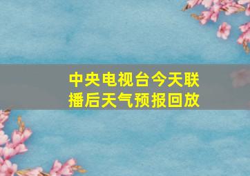 中央电视台今天联播后天气预报回放