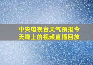 中央电视台天气预报今天晚上的视频直播回放