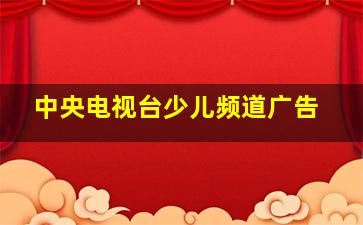 中央电视台少儿频道广告