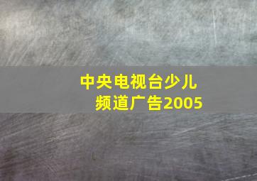 中央电视台少儿频道广告2005