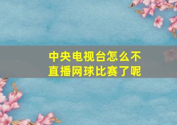 中央电视台怎么不直播网球比赛了呢