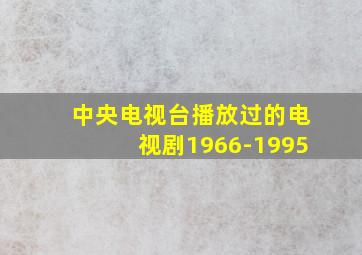 中央电视台播放过的电视剧1966-1995