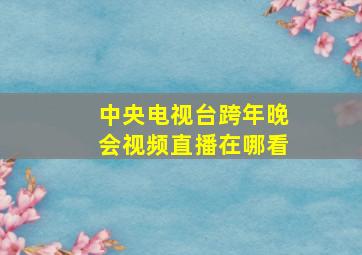 中央电视台跨年晚会视频直播在哪看