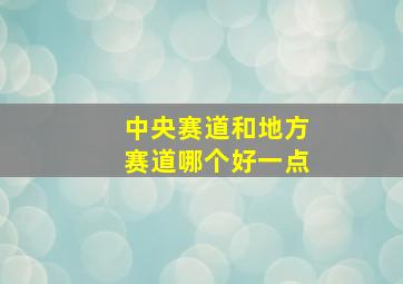 中央赛道和地方赛道哪个好一点