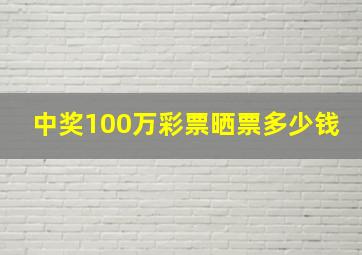 中奖100万彩票晒票多少钱