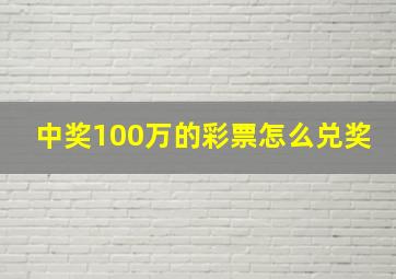 中奖100万的彩票怎么兑奖