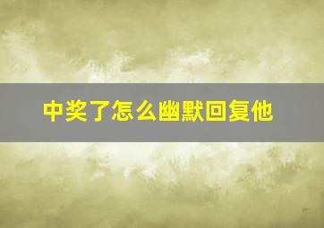 中奖了怎么幽默回复他