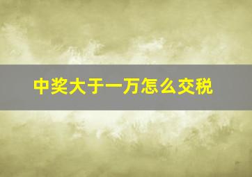 中奖大于一万怎么交税