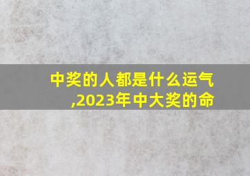 中奖的人都是什么运气,2023年中大奖的命