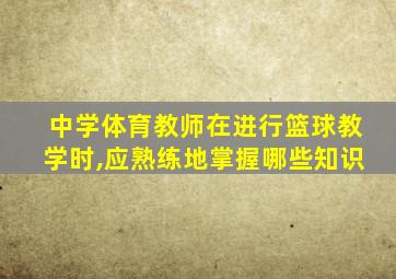 中学体育教师在进行篮球教学时,应熟练地掌握哪些知识