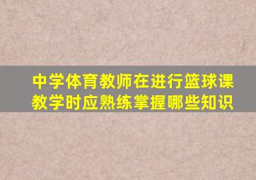 中学体育教师在进行篮球课教学时应熟练掌握哪些知识