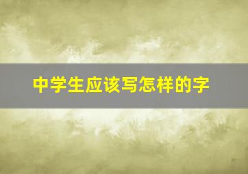 中学生应该写怎样的字