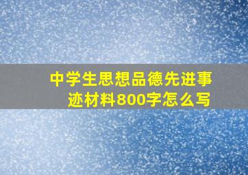 中学生思想品德先进事迹材料800字怎么写