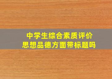 中学生综合素质评价思想品德方面带标题吗