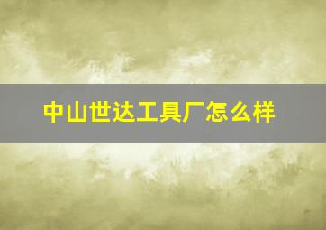 中山世达工具厂怎么样