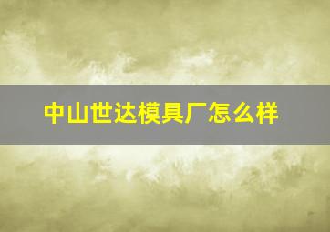 中山世达模具厂怎么样