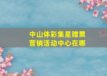 中山体彩集星赠票营销活动中心在哪