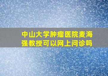 中山大学肿瘤医院麦海强教授可以网上问诊吗