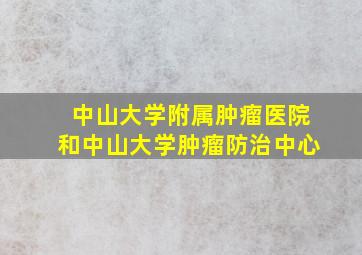 中山大学附属肿瘤医院和中山大学肿瘤防治中心