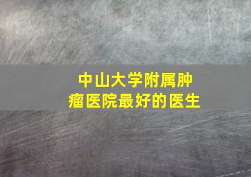 中山大学附属肿瘤医院最好的医生