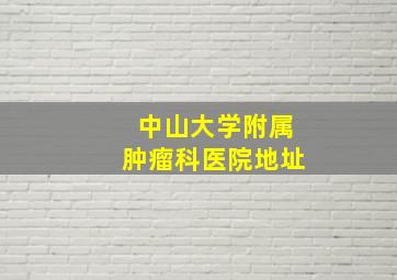 中山大学附属肿瘤科医院地址