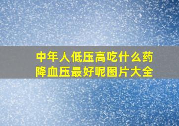 中年人低压高吃什么药降血压最好呢图片大全