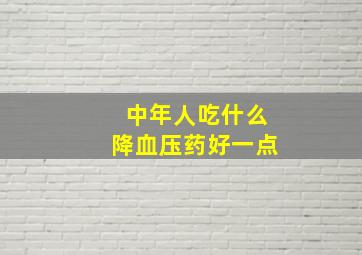 中年人吃什么降血压药好一点